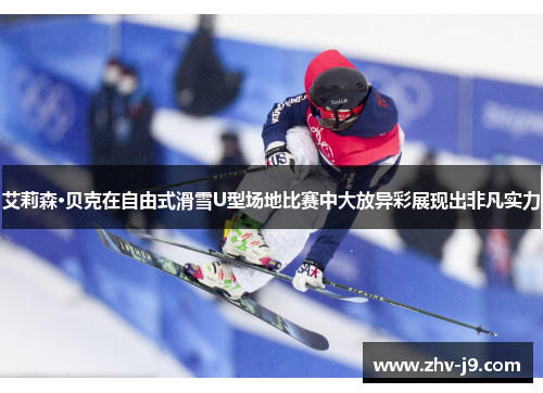 艾莉森·贝克在自由式滑雪U型场地比赛中大放异彩展现出非凡实力 艾莉森·贝克在自由式滑雪U型场地比赛中大放异彩展现出非凡实力