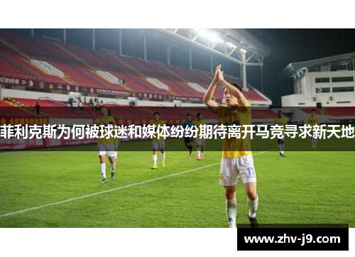 菲利克斯为何被球迷和媒体纷纷期待离开马竞寻求新天地