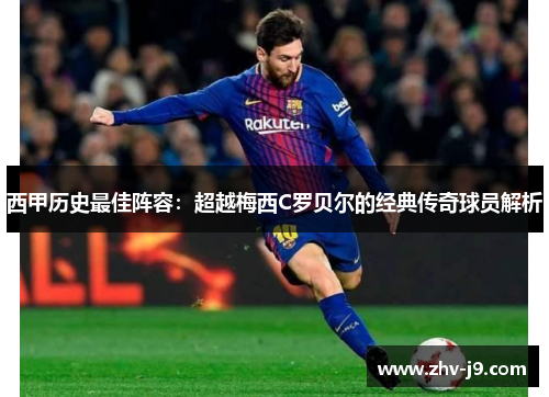 西甲历史最佳阵容:超越梅西C罗贝尔的经典传奇球员解析 西甲历史最佳阵容:超越梅西C罗贝尔的经典传奇球员解析