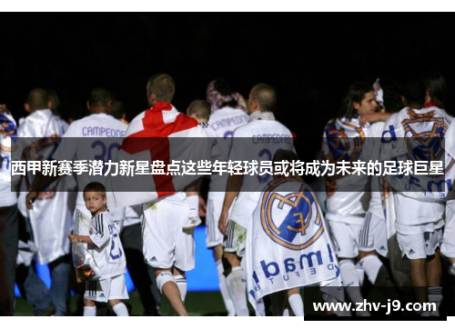 西甲新赛季潜力新星盘点这些年轻球员或将成为未来的足球巨星