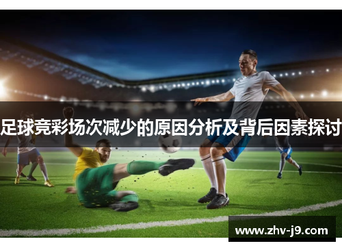 足球竞彩场次减少的原因分析及背后因素探讨 足球竞彩场次减少的原因分析及背后因素探讨