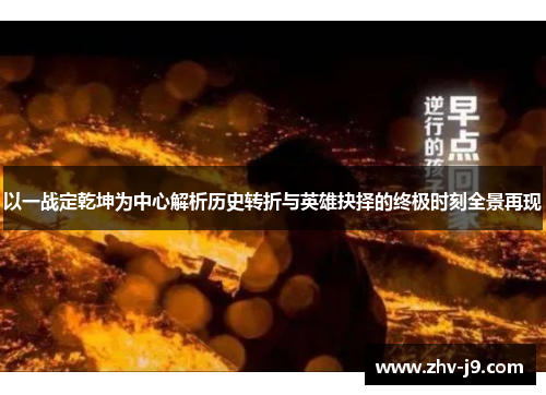 以一战定乾坤为中心解析历史转折与英雄抉择的终极时刻全景再现