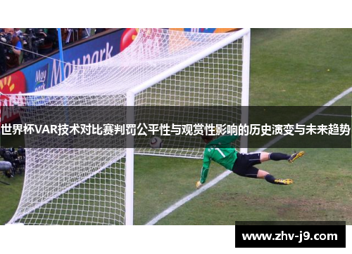 世界杯VAR技术对比赛判罚公平性与观赏性影响的历史演变与未来趋势