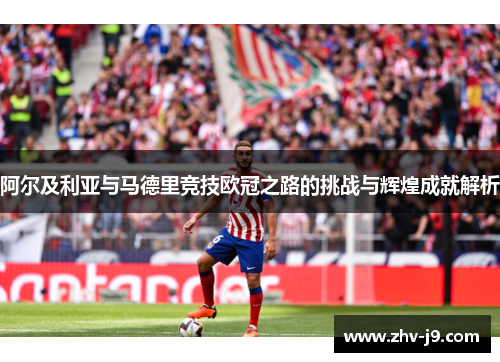 阿尔及利亚与马德里竞技欧冠之路的挑战与辉煌成就解析