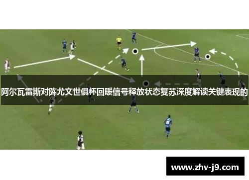 阿尔瓦雷斯对阵尤文世俱杯回暖信号释放状态复苏深度解读关键表现的
