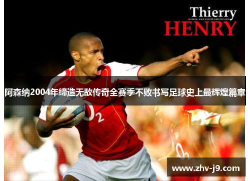 阿森纳2004年缔造无敌传奇全赛季不败书写足球史上最辉煌篇章 阿森纳2004年缔造无敌传奇全赛季不败书写足球史上最辉煌篇章