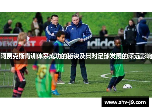 阿贾克斯青训体系成功的秘诀及其对足球发展的深远影响 阿贾克斯青训体系成功的秘诀及其对足球发展的深远影响