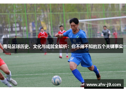 青岛足球历史、文化与成就全解析:你不得不知的五个关键事实 青岛足球历史、文化与成就全解析:你不得不知的五个关键事实