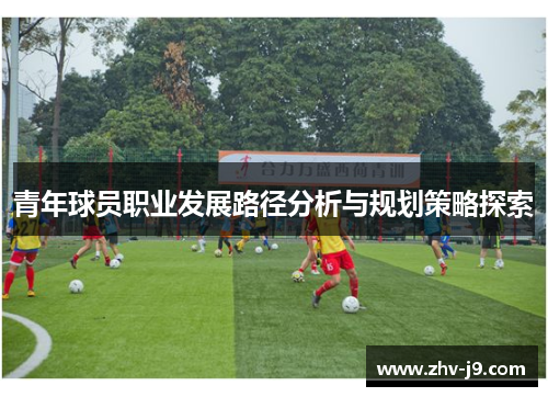 青年球员职业发展路径分析与规划策略探索 青年球员职业发展路径分析与规划策略探索