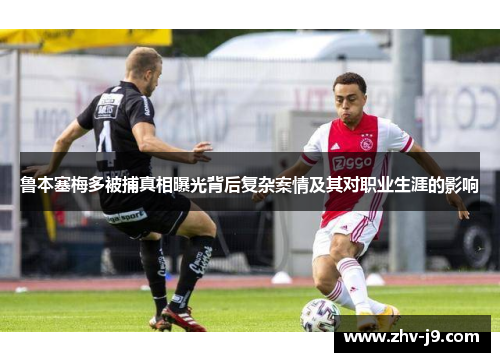 鲁本塞梅多被捕真相曝光背后复杂案情及其对职业生涯的影响