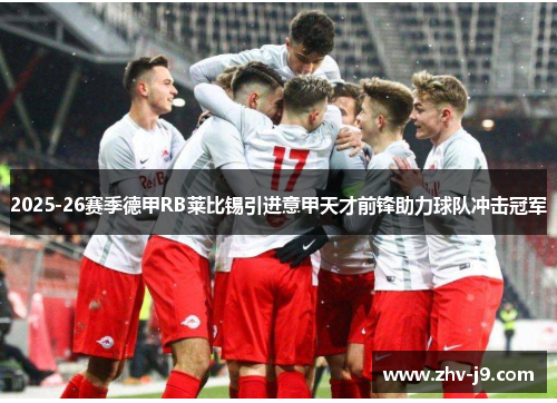 2025-26赛季德甲RB莱比锡引进意甲天才前锋助力球队冲击冠军 2025-26赛季德甲RB莱比锡引进意甲天才前锋助力球队冲击冠军