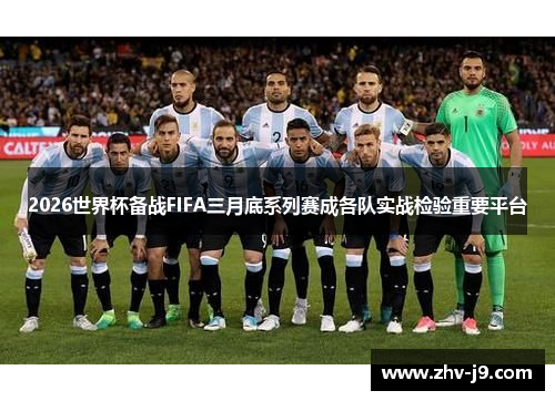 2026世界杯备战FIFA三月底系列赛成各队实战检验重要平台 2026世界杯备战FIFA三月底系列赛成各队实战检验重要平台