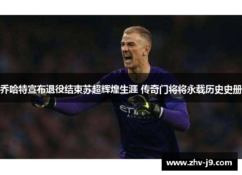 乔哈特宣布退役结束苏超辉煌生涯 传奇门将将永载历史史册