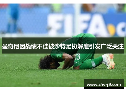 曼奇尼因战绩不佳被沙特足协解雇引发广泛关注 曼奇尼因战绩不佳被沙特足协解雇引发广泛关注