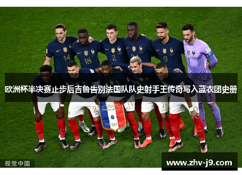 欧洲杯半决赛止步后吉鲁告别法国队队史射手王传奇写入蓝衣团史册 欧洲杯半决赛止步后吉鲁告别法国队队史射手王传奇写入蓝衣团史册