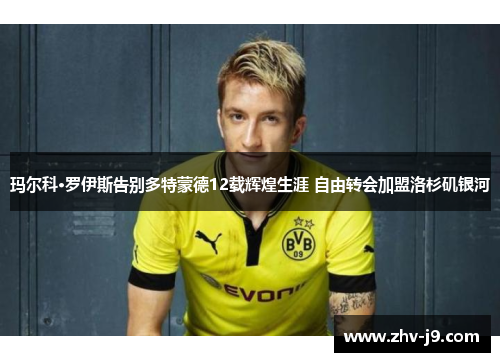 玛尔科·罗伊斯告别多特蒙德12载辉煌生涯 自由转会加盟洛杉矶银河 玛尔科·罗伊斯告别多特蒙德12载辉煌生涯 自由转会加盟洛杉矶银河