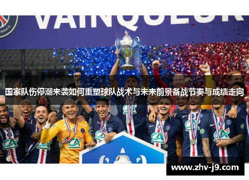 国家队伤停潮来袭如何重塑球队战术与未来前景备战节奏与成绩走向