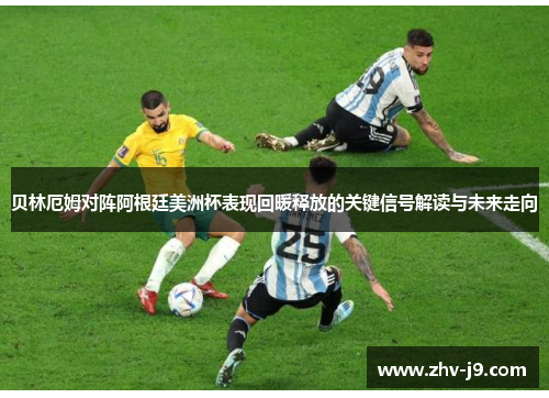 贝林厄姆对阵阿根廷美洲杯表现回暖释放的关键信号解读与未来走向