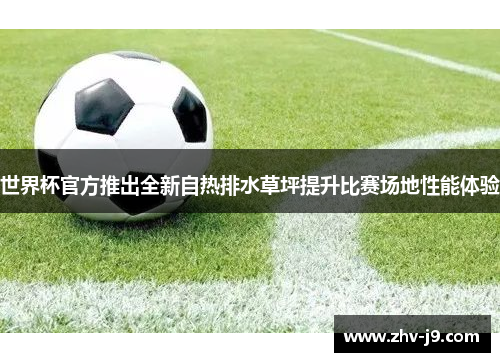 世界杯官方推出全新自热排水草坪提升比赛场地性能体验