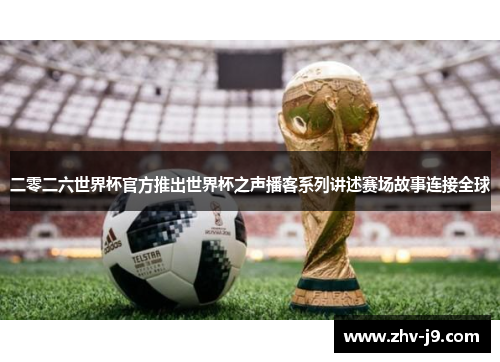 二零二六世界杯官方推出世界杯之声播客系列讲述赛场故事连接全球