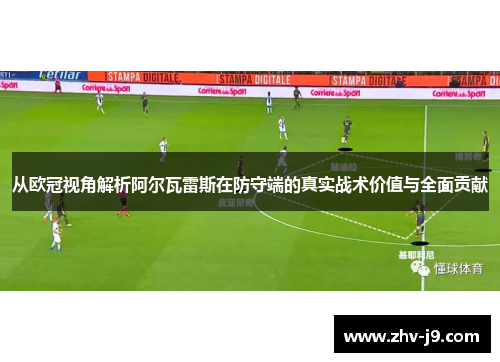 从欧冠视角解析阿尔瓦雷斯在防守端的真实战术价值与全面贡献