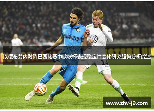 以德布劳内对阵巴西比赛中欧联杯表现稳定性变化研究趋势分析综述
