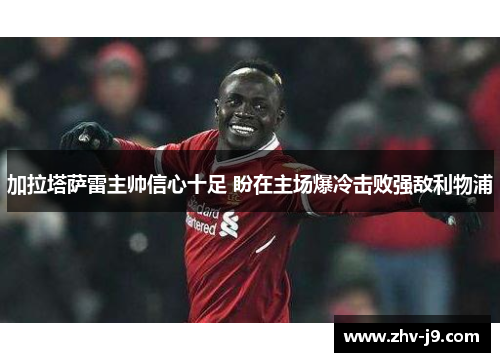 加拉塔萨雷主帅信心十足 盼在主场爆冷击败强敌利物浦 加拉塔萨雷主帅信心十足 盼在主场爆冷击败强敌利物浦