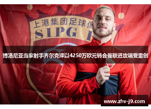 博洛尼亚当家射手齐尔克泽以4250万欧元转会曼联进攻端受重创