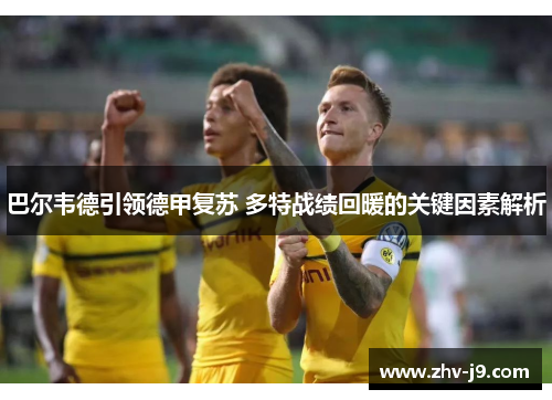 巴尔韦德引领德甲复苏 多特战绩回暖的关键因素解析