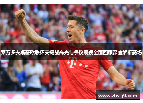 莱万多夫斯基欧联杯关键战高光与争议表现全面回顾深度解析赛场 莱万多夫斯基欧联杯关键战高光与争议表现全面回顾深度解析赛场